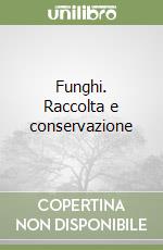 Funghi. Raccolta e conservazione libro