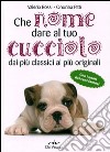 Che nome dare al tuo cucciolo dai più classici ai più originali. Con i nomi dei cani famosi libro