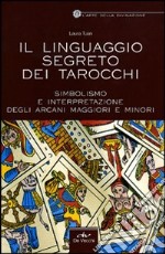 Il linguaggio segreto dei tarocchi. Simbolismo e interpretazione degli arcani maggiori e minori libro