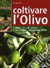 Coltivare l'olivo. Dall'impianto alla produzione dell'olio libro