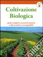 Coltivazione biologica. Guida completa ai metodi naturali e alle tecniche ecocompatibili libro