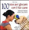 100 idee per giocare con il tuo cane. Giochi educativi ed esercizi divertenti in casa e all'aperto libro