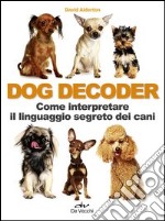 Dog decoder. Come interpretare il linguaggio segreto dei cani libro