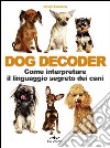 Dog decoder. Come interpretare il linguaggio segreto dei cani libro