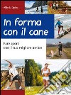 In forma con il cane. Fare sport con il tuo migliore amico libro di La Spina Aldo