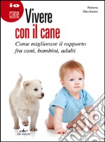 Vivere con il cane. Come migliorare il rapporto fra cani, bambini, adulti libro