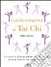 Guida completa al Tai Chi. I segreti di un'antica pratica e filosofia di vita per aumentare la tua energia positiva libro