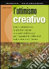 L'ottimismo creativo. Come valorizzare le proprie risorse in modo costruttivo per superare le difficoltà nella vita e nel lavoro libro