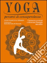 Yoga percorsi di consapevolezza. Conoscere se stessi e ritrovare l'energia interiore