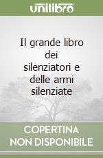 Il grande libro dei silenziatori e delle armi silenziate libro