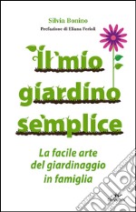 Il mio giardino semplice. La facile arte del giardinaggio in famiglia libro