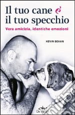 Il tuo cane è il tuo specchio. Vera amicizia, identiche emozioni libro