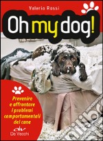 Oh my dog! Prevenire e affrontare i problemi comportamentali del cane libro