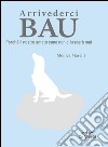 Arrivederci bau. Perché il nostro amato cane non ci lascerà mai libro