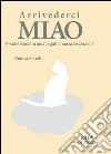 Arrivederci miao. Perché il nostro amato gatto non ci lascerà mai libro