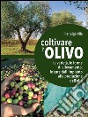 Coltivare l'olivo. Dall'impianto alla produzione dell'olio libro