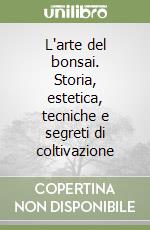 L'arte del bonsai. Storia, estetica, tecniche e segreti di coltivazione libro