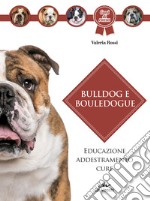 Bulldog e bouledogue. Educazione, addestramento, cure