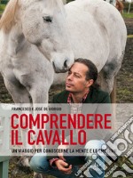 Comprendere il cavallo. Un viaggio per conoscerne la mente e le emozioni libro