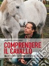 Comprendere il cavallo. Un viaggio per conoscerne la mente e le emozioni libro