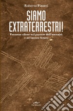 Siamo extraterrestri! Presenze aliene nel passato dell'umanità e nel nostro futuro libro