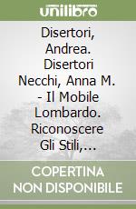 Disertori, Andrea. Disertori Necchi, Anna M. - Il Mobile Lombardo. Riconoscere Gli Stili, Distinguere I Falsi libro