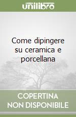 Come dipingere su ceramica e porcellana libro