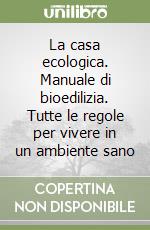 La casa ecologica. Manuale di bioedilizia. Tutte le regole per vivere in un ambiente sano libro