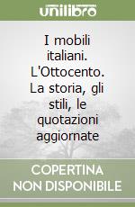 I mobili italiani. L'Ottocento. La storia, gli stili, le quotazioni aggiornate libro