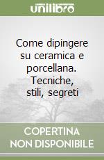 Come dipingere su ceramica e porcellana. Tecniche, stili, segreti libro