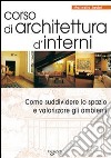 Corso di architettura d'interni. Come suddividere lo spazio e valorizzare gli ambienti libro