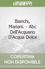 Bianchi, Mariani. - Abc Dell'Acquario D'Acqua Dolce libro