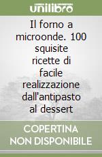 Il forno a microonde. 100 squisite ricette di facile realizzazione dall'antipasto al dessert libro