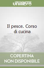 Il pesce. Corso di cucina libro