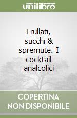 Frullati, succhi & spremute. I cocktail analcolici libro