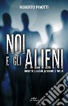 Noi e gli alieni. Incontri passati, presenti e futuri libro