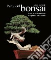 L'arte del bonsai. Storia, estetica, tecniche e segreti di coltivazione libro