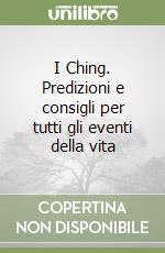 I Ching. Predizioni e consigli per tutti gli eventi della vita libro