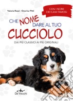 Che nome dare al tuo cucciolo dai più classici ai più originali. Con i nomi dei cani famosi libro