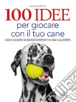 100 idee per giocare con il tuo cane. Giochi educativi ed esercizi divertenti in casa e all'aperto libro