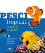 Pesci tropicali d'acqua marina. Guida completa alle specie e alle varietà da acquario. Nuova ediz. libro