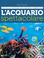 L'acquario spettacolare. Tutto il fascino del mondo sommerxo