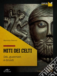 I miti dei celti. Dei, guerrieri e druidi