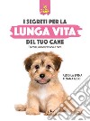 Segreti per la lunga vita del cane. Esercizi, alimentazione e cure libro