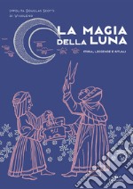 La magia della luna. Storia, leggende e rituali