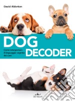 Dog decoder. Come interpretare il linguaggio segreto dei cani libro