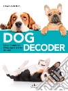 Dog decoder. Come interpretare il linguaggio segreto dei cani libro