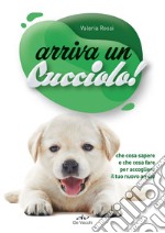 Arriva un cucciolo! Che cosa sapere e che cosa fare per accogliere il tuo nuovo amico libro