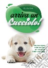 Arriva un cucciolo! Che cosa sapere e che cosa fare per accogliere il tuo nuovo amico libro