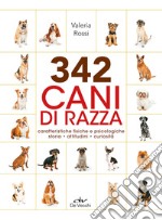 342 cani di razza. Caratteristiche fisiche e psicologiche, storia, attitudini, curiosità libro